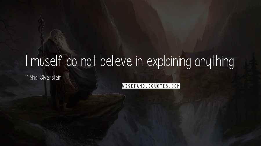 Shel Silverstein Quotes: I myself do not believe in explaining anything.