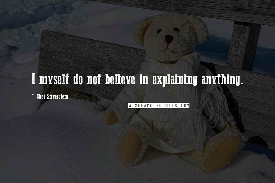 Shel Silverstein Quotes: I myself do not believe in explaining anything.