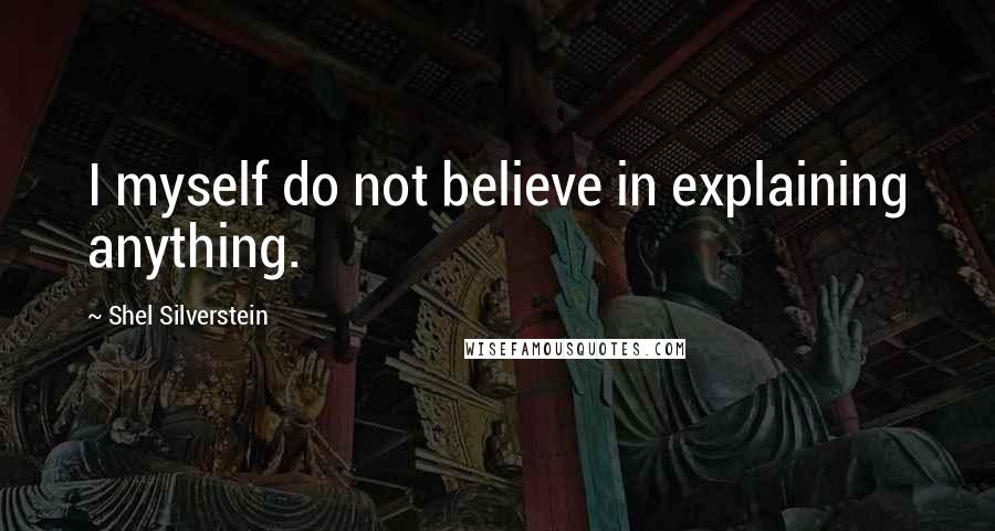 Shel Silverstein Quotes: I myself do not believe in explaining anything.