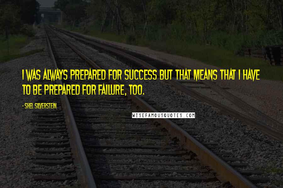 Shel Silverstein Quotes: I was always prepared for success but that means that I have to be prepared for failure, too.