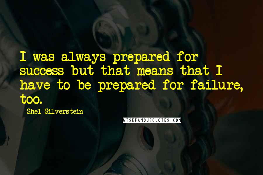 Shel Silverstein Quotes: I was always prepared for success but that means that I have to be prepared for failure, too.