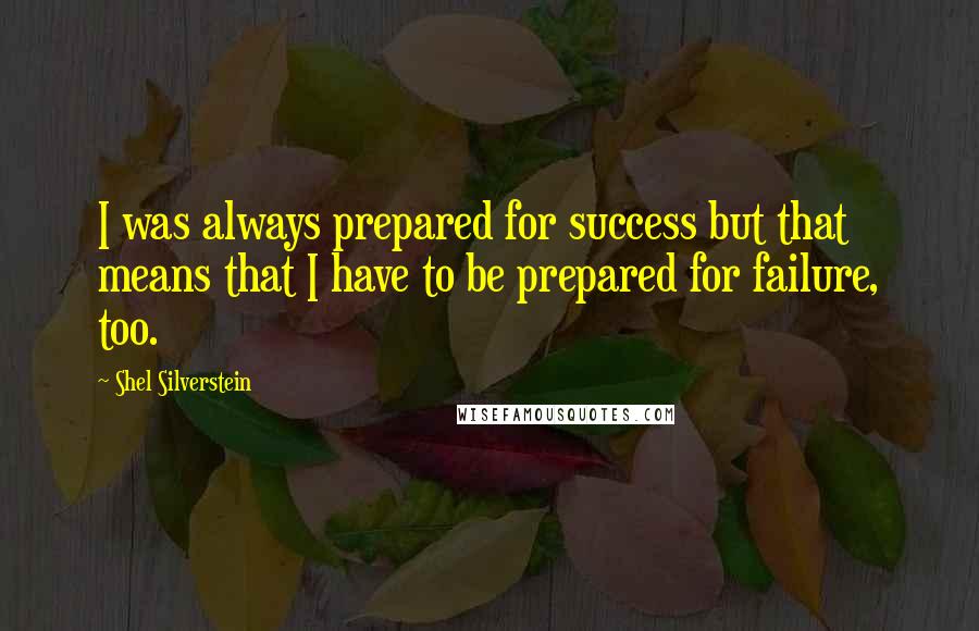 Shel Silverstein Quotes: I was always prepared for success but that means that I have to be prepared for failure, too.