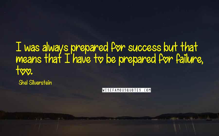Shel Silverstein Quotes: I was always prepared for success but that means that I have to be prepared for failure, too.
