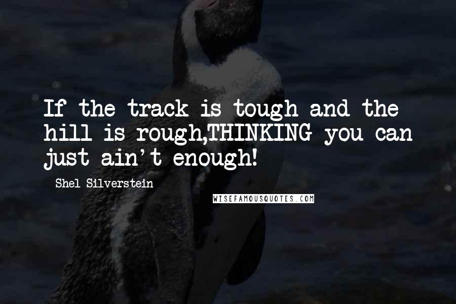 Shel Silverstein Quotes: If the track is tough and the hill is rough,THINKING you can just ain't enough!