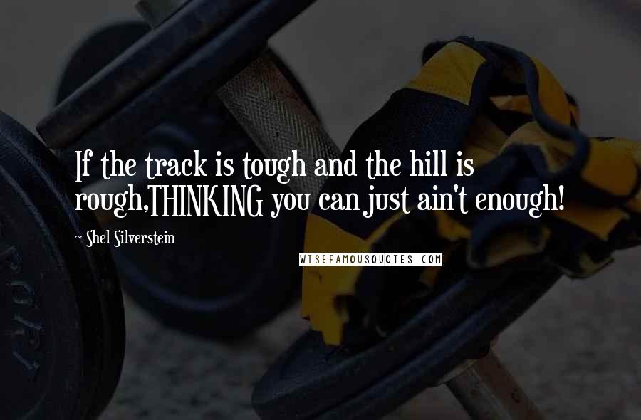 Shel Silverstein Quotes: If the track is tough and the hill is rough,THINKING you can just ain't enough!