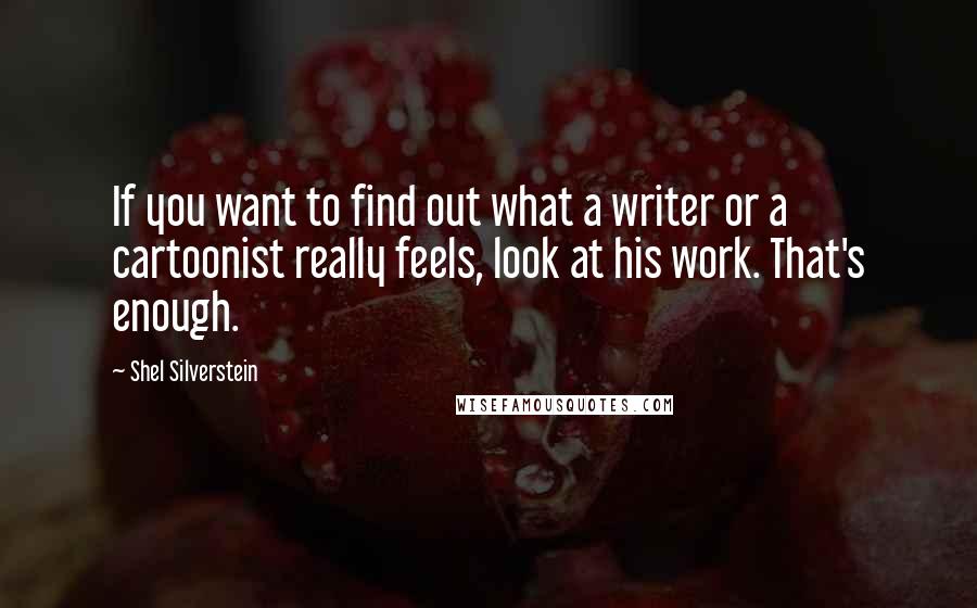 Shel Silverstein Quotes: If you want to find out what a writer or a cartoonist really feels, look at his work. That's enough.