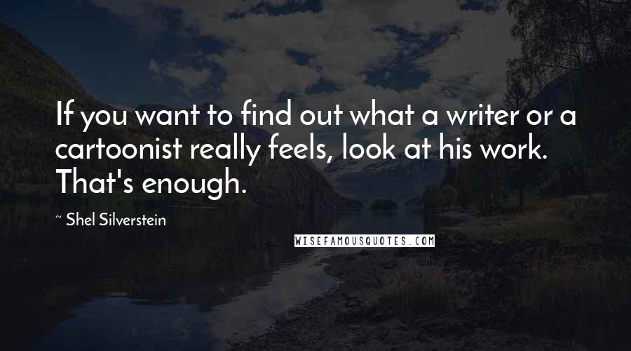 Shel Silverstein Quotes: If you want to find out what a writer or a cartoonist really feels, look at his work. That's enough.