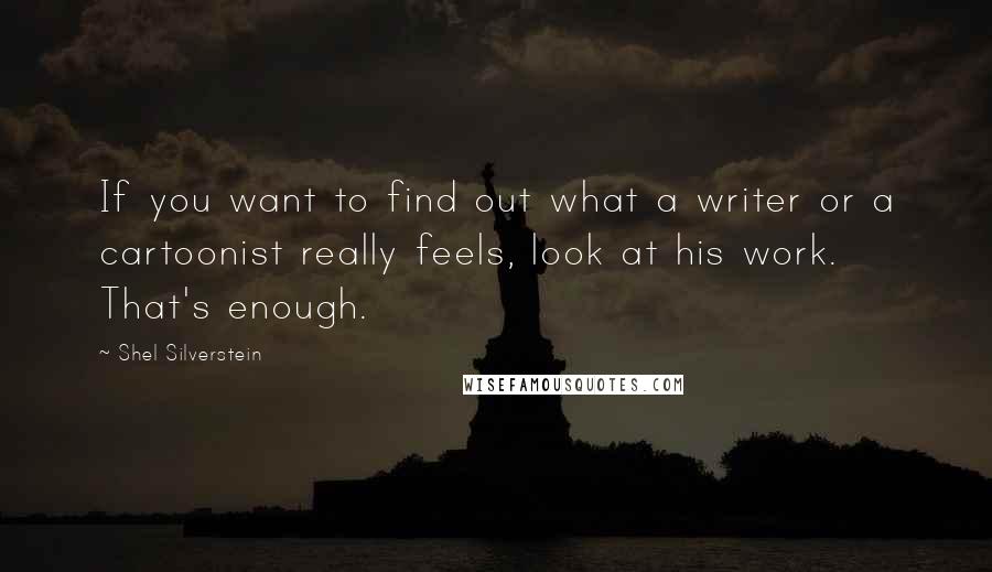 Shel Silverstein Quotes: If you want to find out what a writer or a cartoonist really feels, look at his work. That's enough.