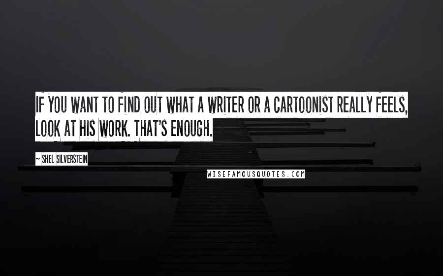 Shel Silverstein Quotes: If you want to find out what a writer or a cartoonist really feels, look at his work. That's enough.