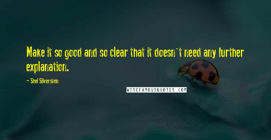 Shel Silverstein Quotes: Make it so good and so clear that it doesn't need any further explanation.