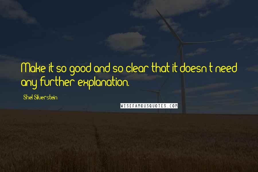 Shel Silverstein Quotes: Make it so good and so clear that it doesn't need any further explanation.