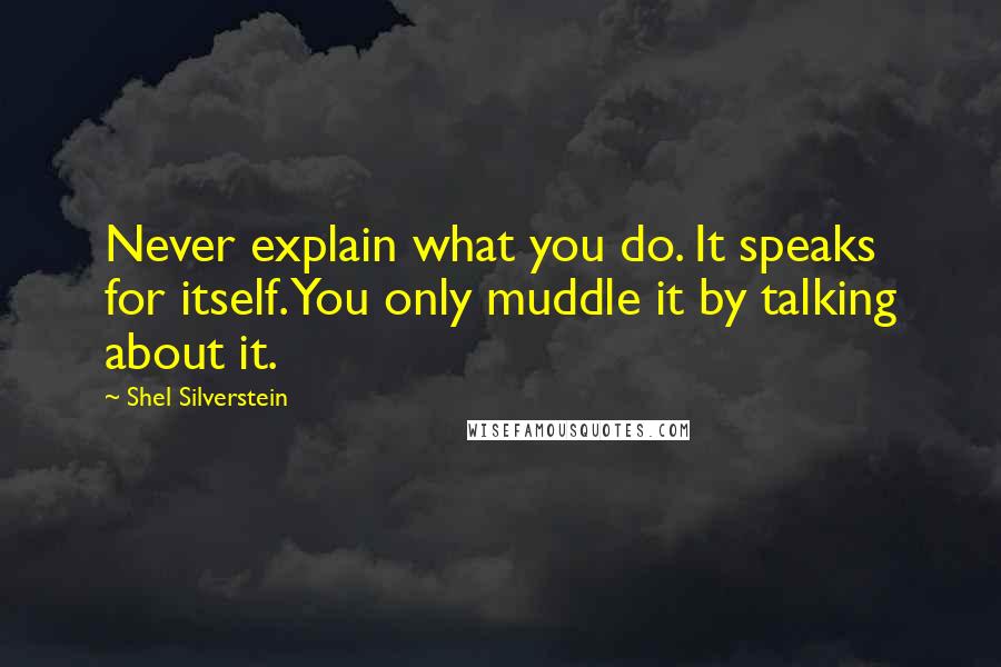 Shel Silverstein Quotes: Never explain what you do. It speaks for itself. You only muddle it by talking about it.