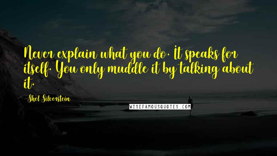 Shel Silverstein Quotes: Never explain what you do. It speaks for itself. You only muddle it by talking about it.