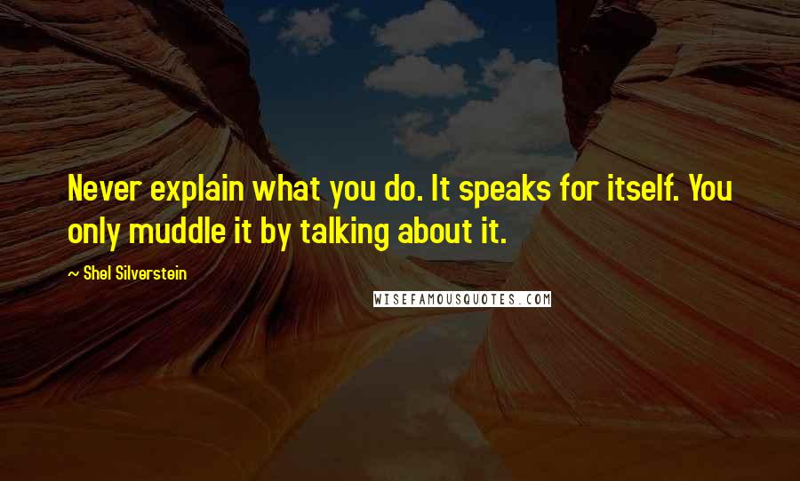 Shel Silverstein Quotes: Never explain what you do. It speaks for itself. You only muddle it by talking about it.