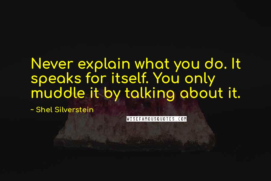 Shel Silverstein Quotes: Never explain what you do. It speaks for itself. You only muddle it by talking about it.