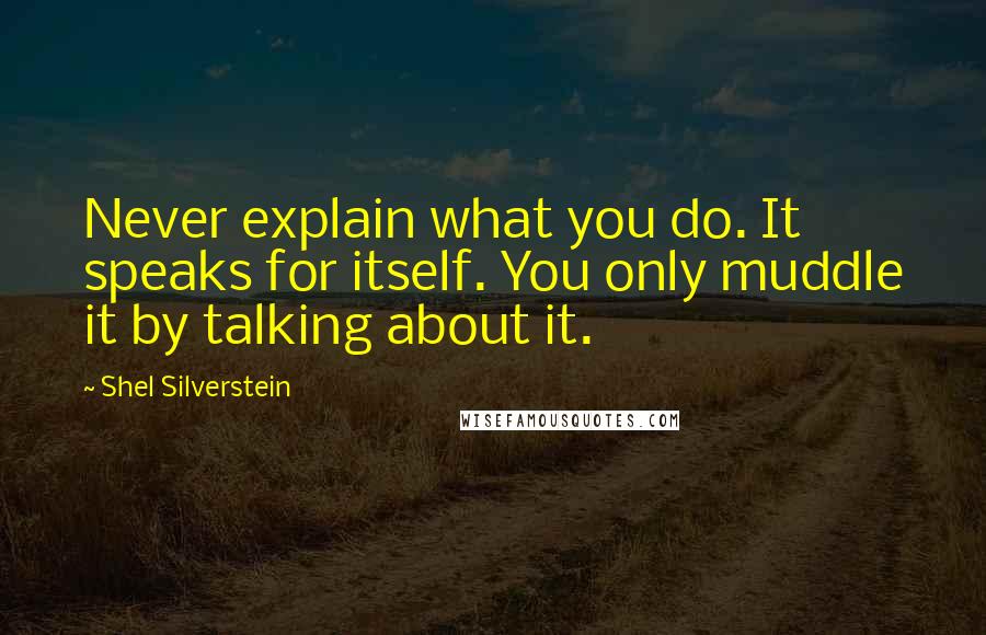 Shel Silverstein Quotes: Never explain what you do. It speaks for itself. You only muddle it by talking about it.