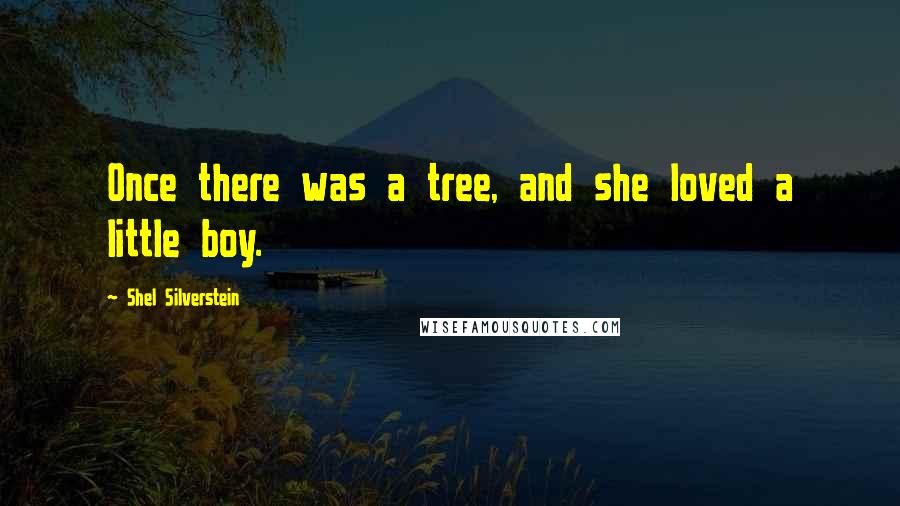 Shel Silverstein Quotes: Once there was a tree, and she loved a little boy.