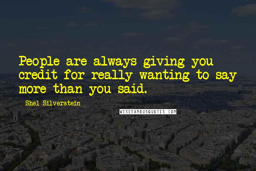 Shel Silverstein Quotes: People are always giving you credit for really wanting to say more than you said.