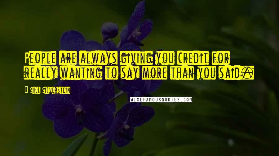 Shel Silverstein Quotes: People are always giving you credit for really wanting to say more than you said.