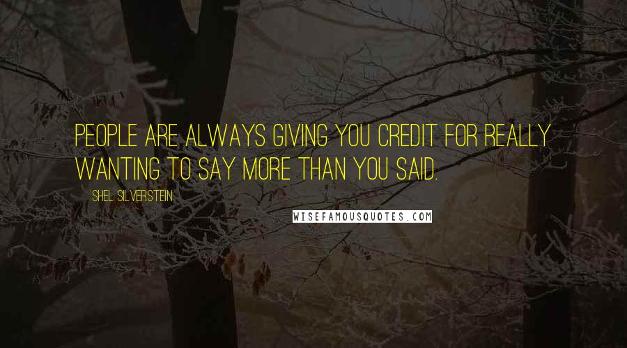 Shel Silverstein Quotes: People are always giving you credit for really wanting to say more than you said.