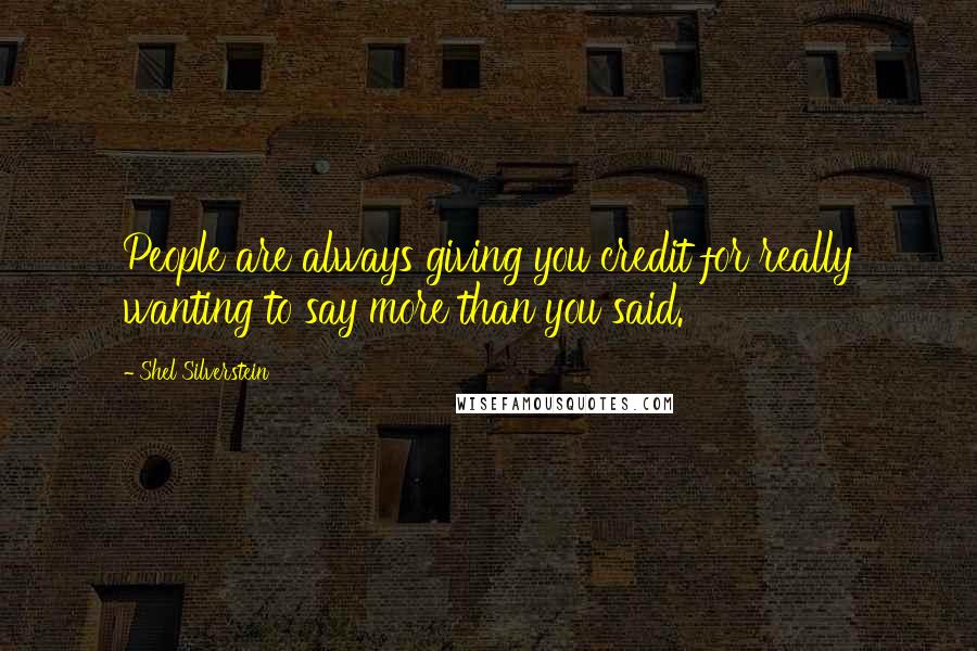 Shel Silverstein Quotes: People are always giving you credit for really wanting to say more than you said.