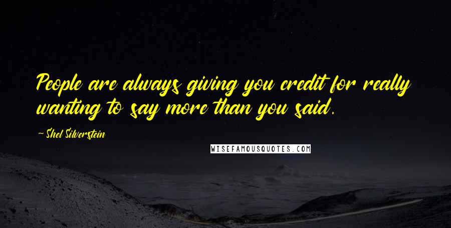 Shel Silverstein Quotes: People are always giving you credit for really wanting to say more than you said.