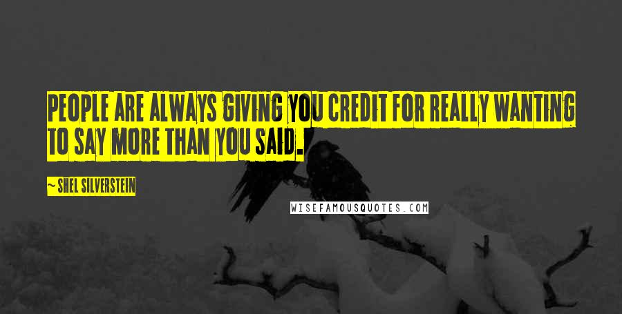 Shel Silverstein Quotes: People are always giving you credit for really wanting to say more than you said.