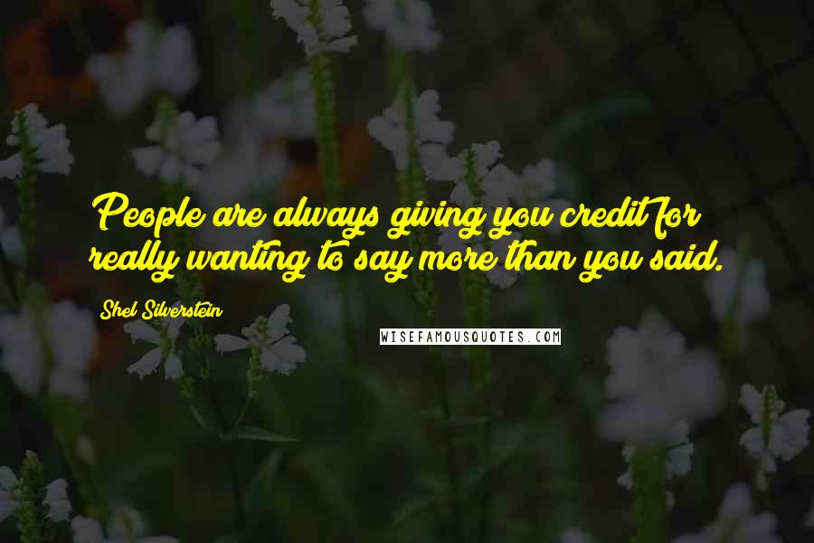 Shel Silverstein Quotes: People are always giving you credit for really wanting to say more than you said.