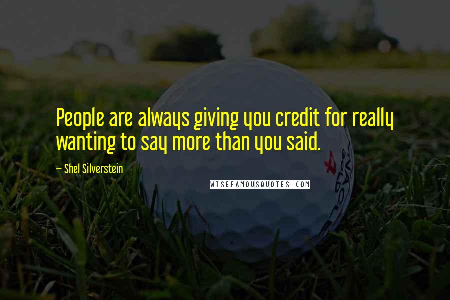 Shel Silverstein Quotes: People are always giving you credit for really wanting to say more than you said.