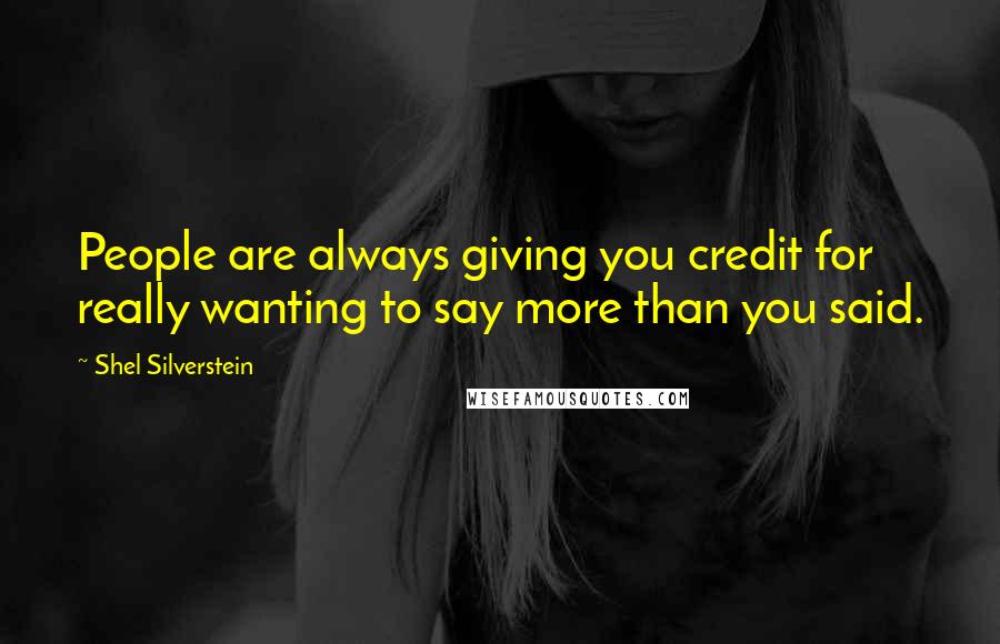 Shel Silverstein Quotes: People are always giving you credit for really wanting to say more than you said.