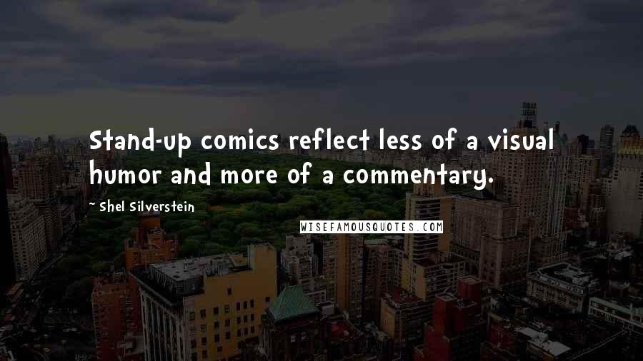 Shel Silverstein Quotes: Stand-up comics reflect less of a visual humor and more of a commentary.