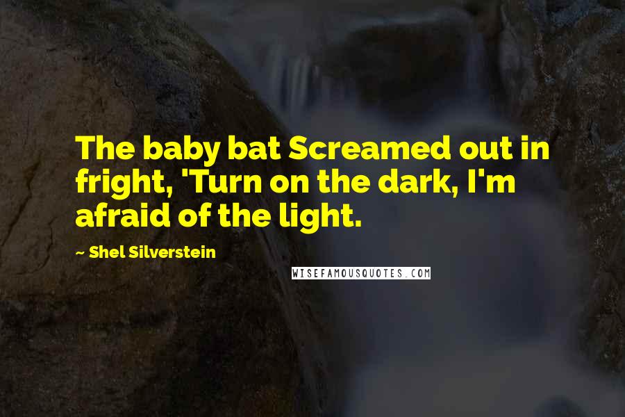 Shel Silverstein Quotes: The baby bat Screamed out in fright, 'Turn on the dark, I'm afraid of the light.