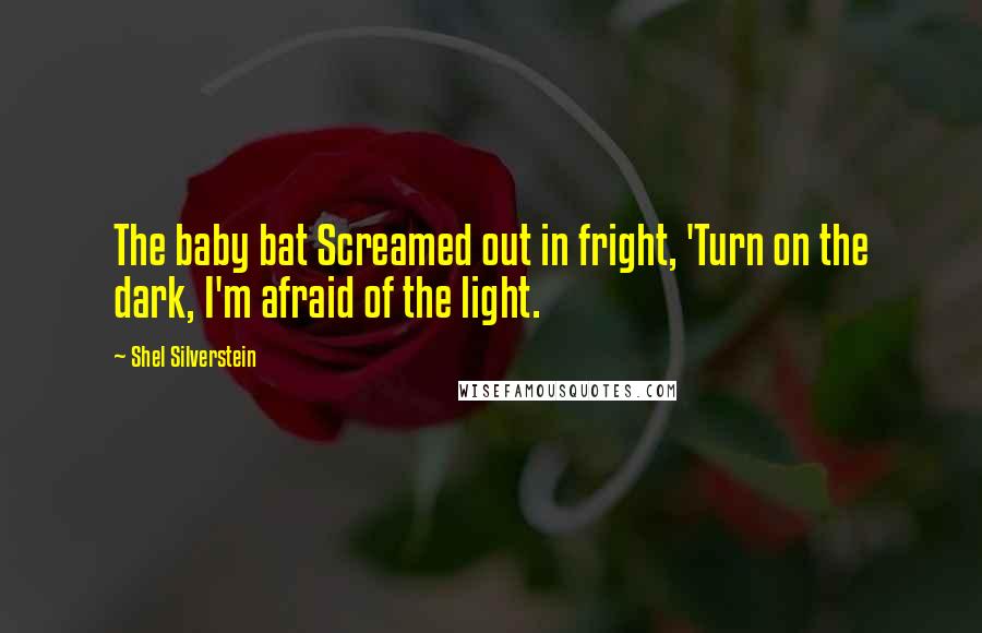 Shel Silverstein Quotes: The baby bat Screamed out in fright, 'Turn on the dark, I'm afraid of the light.