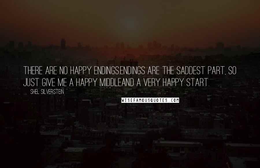 Shel Silverstein Quotes: There are no happy endings.Endings are the saddest part, So just give me a happy middleAnd a very happy start.