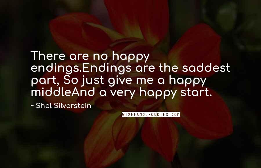Shel Silverstein Quotes: There are no happy endings.Endings are the saddest part, So just give me a happy middleAnd a very happy start.