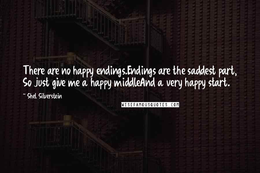 Shel Silverstein Quotes: There are no happy endings.Endings are the saddest part, So just give me a happy middleAnd a very happy start.