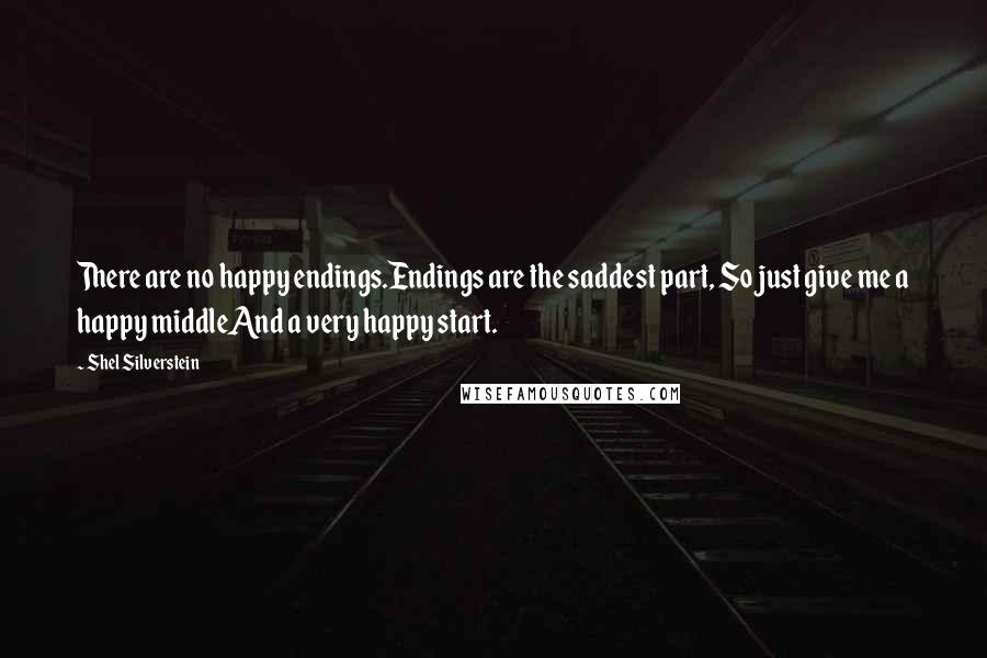 Shel Silverstein Quotes: There are no happy endings.Endings are the saddest part, So just give me a happy middleAnd a very happy start.