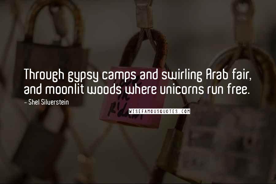 Shel Silverstein Quotes: Through gypsy camps and swirling Arab fair, and moonlit woods where unicorns run free.