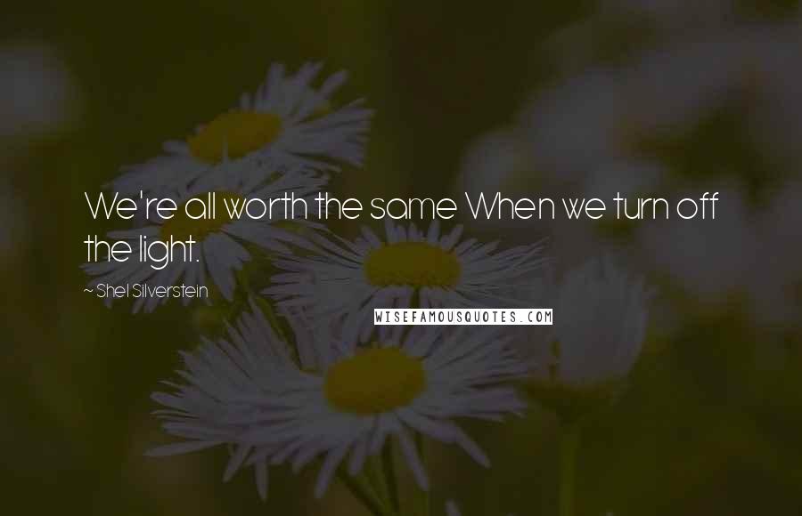 Shel Silverstein Quotes: We're all worth the same When we turn off the light.
