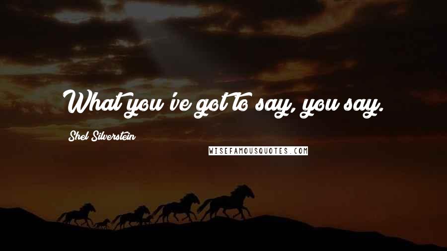 Shel Silverstein Quotes: What you've got to say, you say.