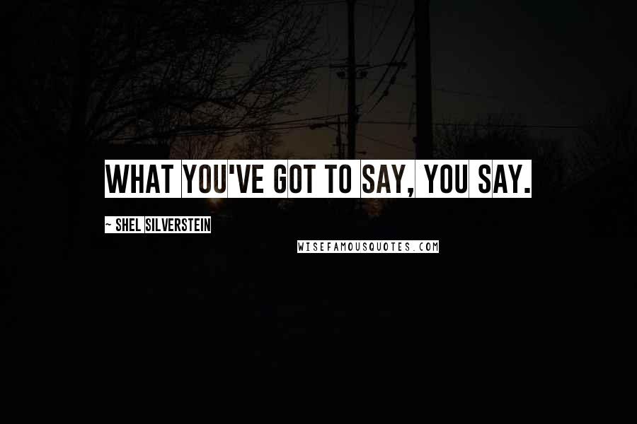Shel Silverstein Quotes: What you've got to say, you say.