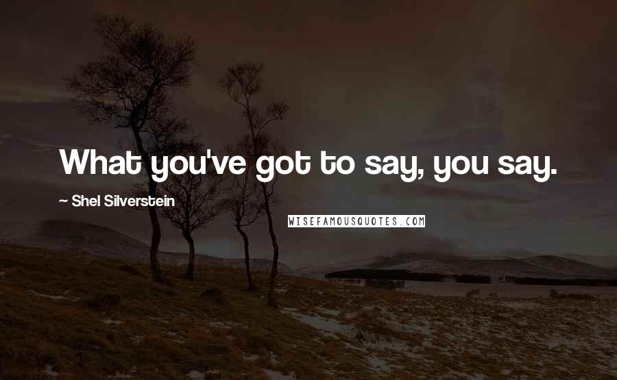Shel Silverstein Quotes: What you've got to say, you say.