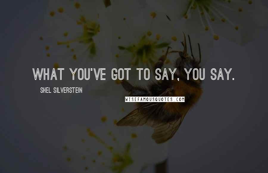 Shel Silverstein Quotes: What you've got to say, you say.