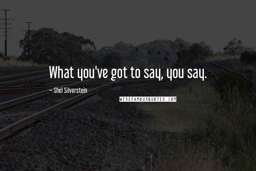 Shel Silverstein Quotes: What you've got to say, you say.