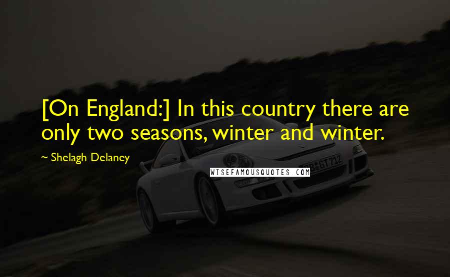 Shelagh Delaney Quotes: [On England:] In this country there are only two seasons, winter and winter.