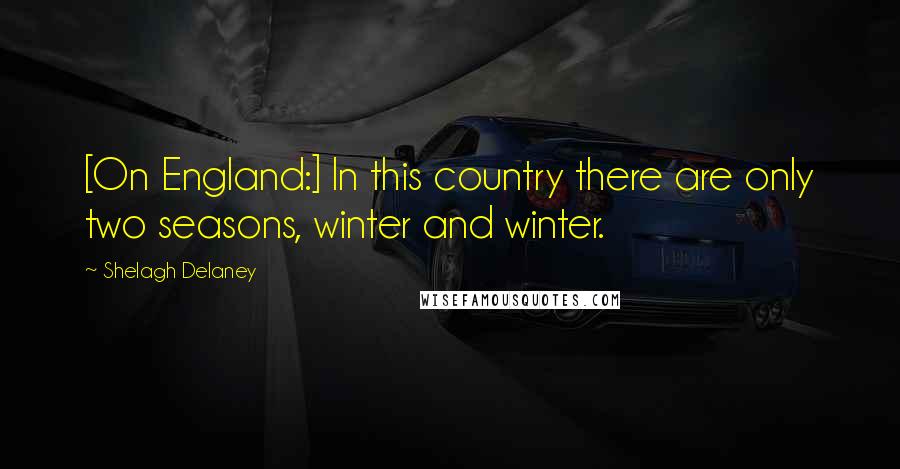 Shelagh Delaney Quotes: [On England:] In this country there are only two seasons, winter and winter.