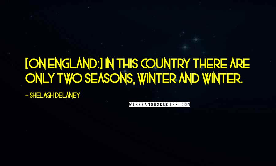 Shelagh Delaney Quotes: [On England:] In this country there are only two seasons, winter and winter.