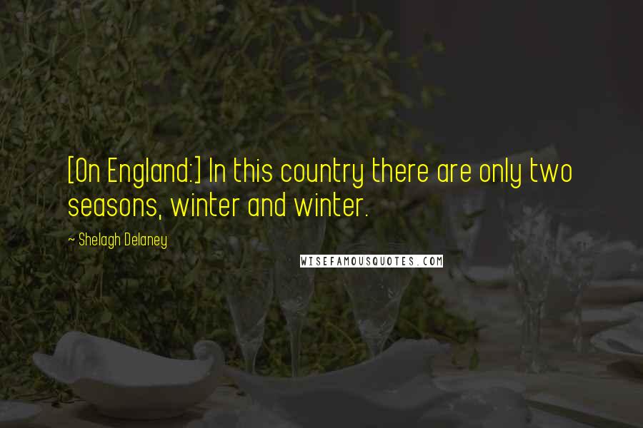 Shelagh Delaney Quotes: [On England:] In this country there are only two seasons, winter and winter.