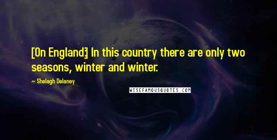 Shelagh Delaney Quotes: [On England:] In this country there are only two seasons, winter and winter.