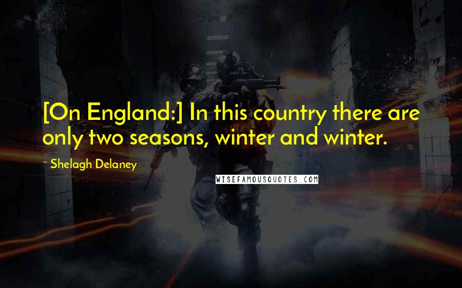 Shelagh Delaney Quotes: [On England:] In this country there are only two seasons, winter and winter.